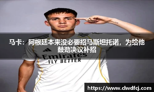 马卡：阿根廷本来没必要招马斯坦托诺，为给他鼓劲决议补招