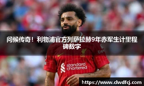 问候传奇！利物浦官方列萨拉赫9年赤军生计里程碑数字